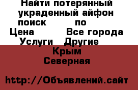 Найти потерянный/украденный айфон/поиск iPhone по imei. › Цена ­ 400 - Все города Услуги » Другие   . Крым,Северная